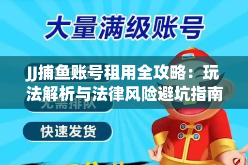 JJ捕鱼账号租用全攻略：玩法解析与法律风险避坑指南