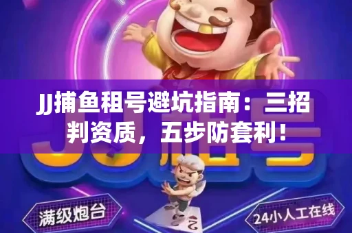 JJ捕鱼租号避坑指南：三招判资质，五步防套利！