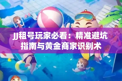 JJ租号玩家必看：精准避坑指南与黄金商家识别术